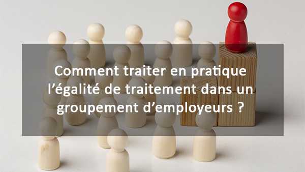 Traiter en pratique l egalite de traitement dans un groupement employeurs